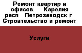 Ремонт квартир и офисов.  - Карелия респ., Петрозаводск г. Строительство и ремонт » Услуги   . Карелия респ.,Петрозаводск г.